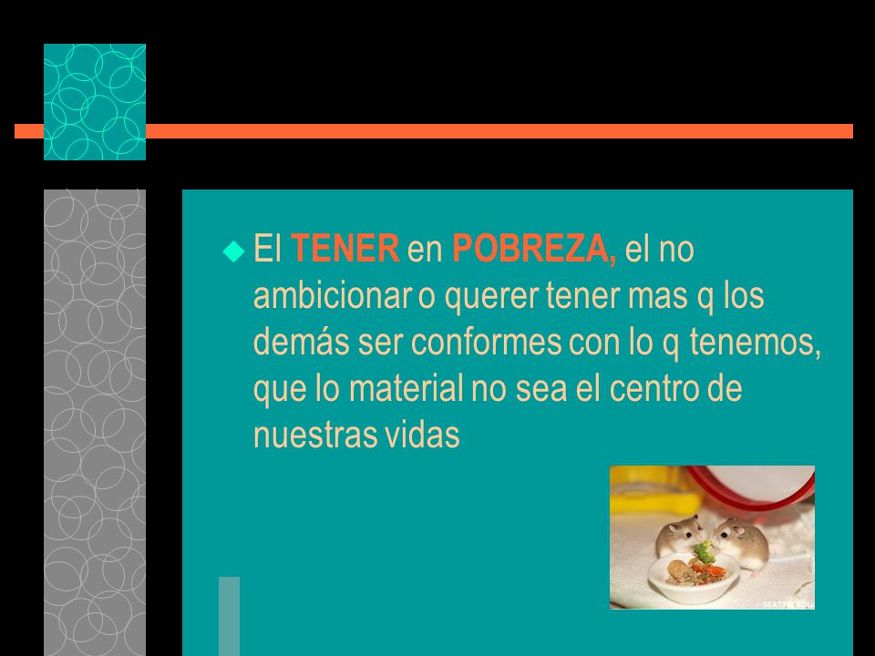 El TENER en POBREZA, el no ambicionar o querer tener mas q los demás ser conformes con lo q tenemos, que lo material no sea el centro de nuestras vidas