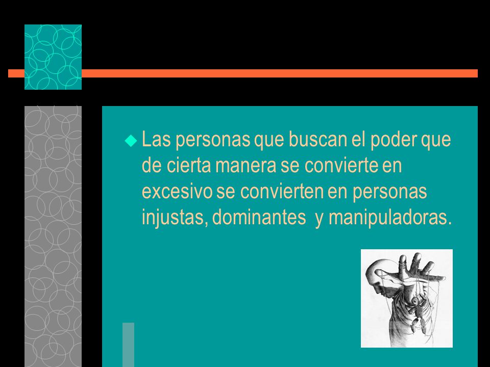 Las personas que buscan el poder que de cierta manera se convierte en excesivo se convierten en personas injustas, dominantes y manipuladoras.