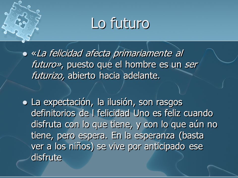 Lo futuro «La felicidad afecta primariamente al futuro», puesto que el hombre es un ser futurizo, abierto hacia adelante.