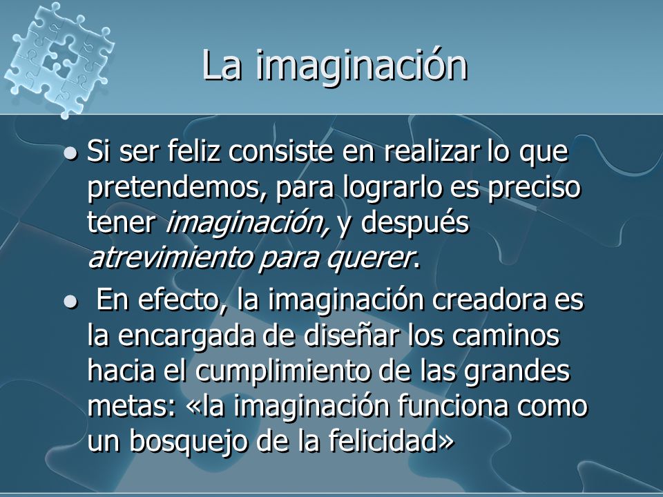 La imaginación Si ser feliz consiste en realizar lo que pretendemos, para lograrlo es preciso tener imaginación, y después atrevimiento para querer.
