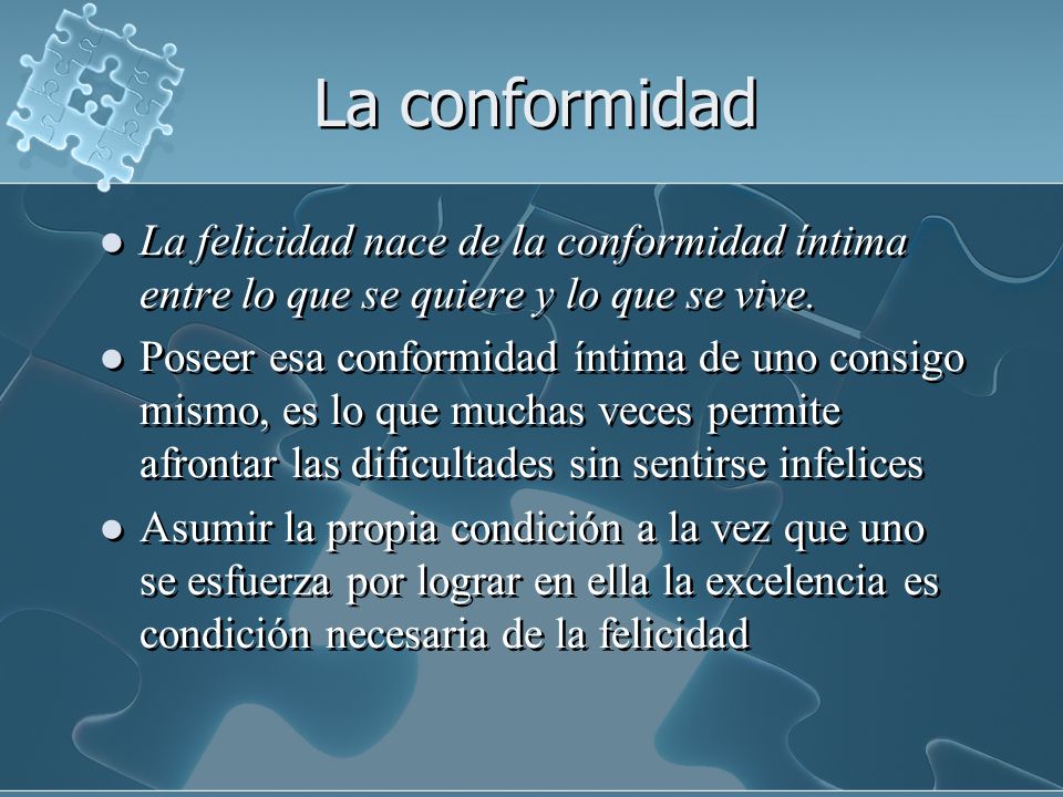 La conformidad La felicidad nace de la conformidad íntima entre lo que se quiere y lo que se vive.