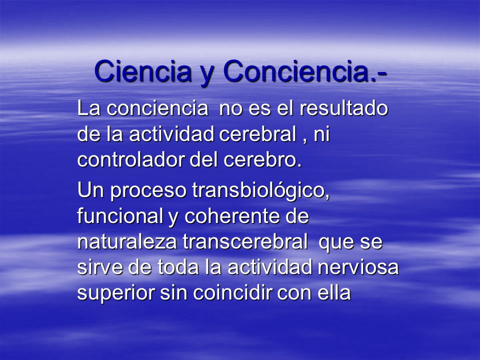 Ciencia y Conciencia.- La conciencia no es el resultado de la actividad cerebral , ni controlador del cerebro.