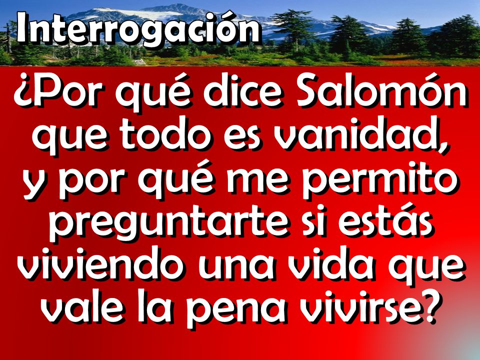 Interrogación ¿Por qué dice Salomón que todo es vanidad, y por qué me permito preguntarte si estás viviendo una vida que vale la pena vivirse