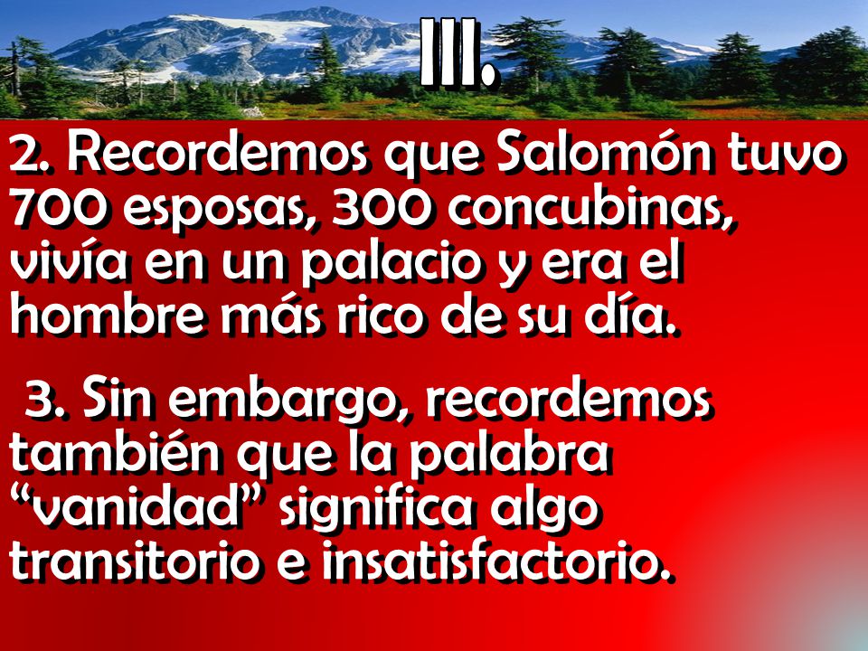 III. 2. Recordemos que Salomón tuvo 700 esposas, 300 concubinas, vivía en un palacio y era el hombre más rico de su día.