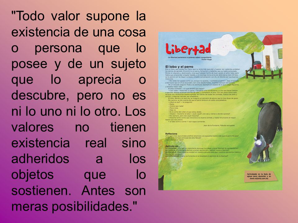 Todo valor supone la existencia de una cosa o persona que lo posee y de un sujeto que lo aprecia o descubre, pero no es ni lo uno ni lo otro.