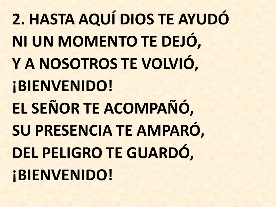 2. HASTA AQUÍ DIOS TE AYUDÓ NI UN MOMENTO TE DEJÓ, Y A NOSOTROS TE VOLVIÓ, ¡BIENVENIDO.