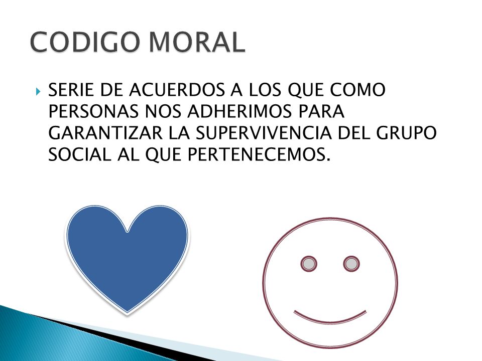 CODIGO MORAL SERIE DE ACUERDOS A LOS QUE COMO PERSONAS NOS ADHERIMOS PARA GARANTIZAR LA SUPERVIVENCIA DEL GRUPO SOCIAL AL QUE PERTENECEMOS.
