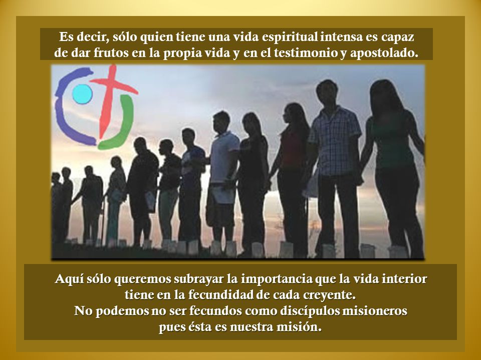 Es decir, sólo quien tiene una vida espiritual intensa es capaz de dar frutos en la propia vida y en el testimonio y apostolado.