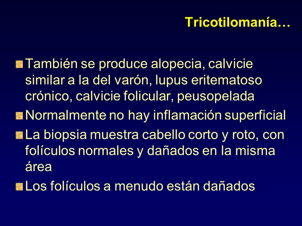 Tricotilomanía… También se produce alopecia, calvicie similar a la del varón, lupus eritematoso crónico, calvicie folicular, peusopelada.