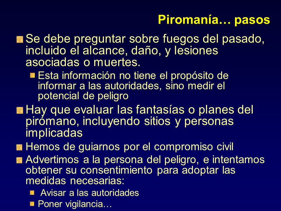 Piromanía… pasos Se debe preguntar sobre fuegos del pasado, incluido el alcance, daño, y lesiones asociadas o muertes.