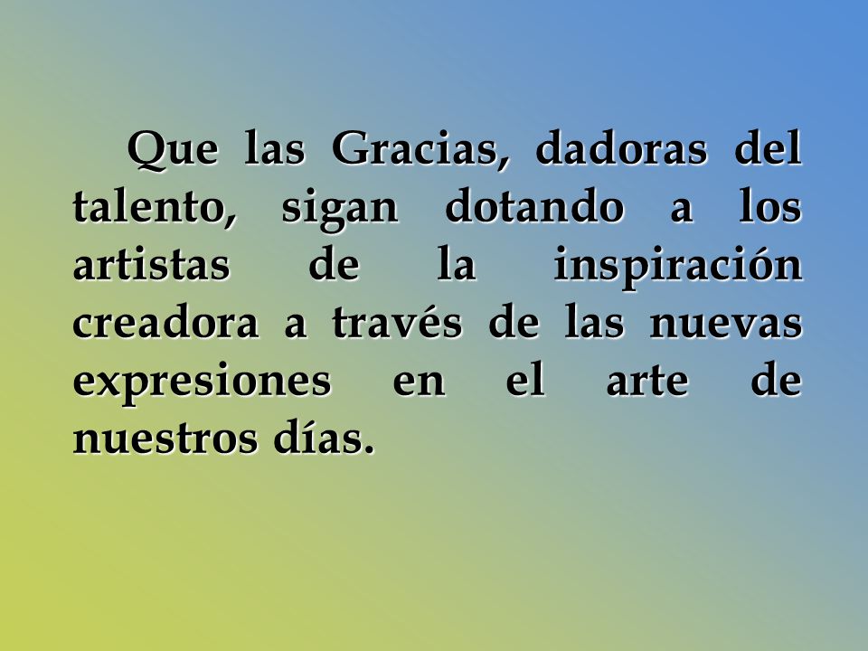 Que las Gracias, dadoras del talento, sigan dotando a los artistas de la inspiración creadora a través de las nuevas expresiones en el arte de nuestros días.