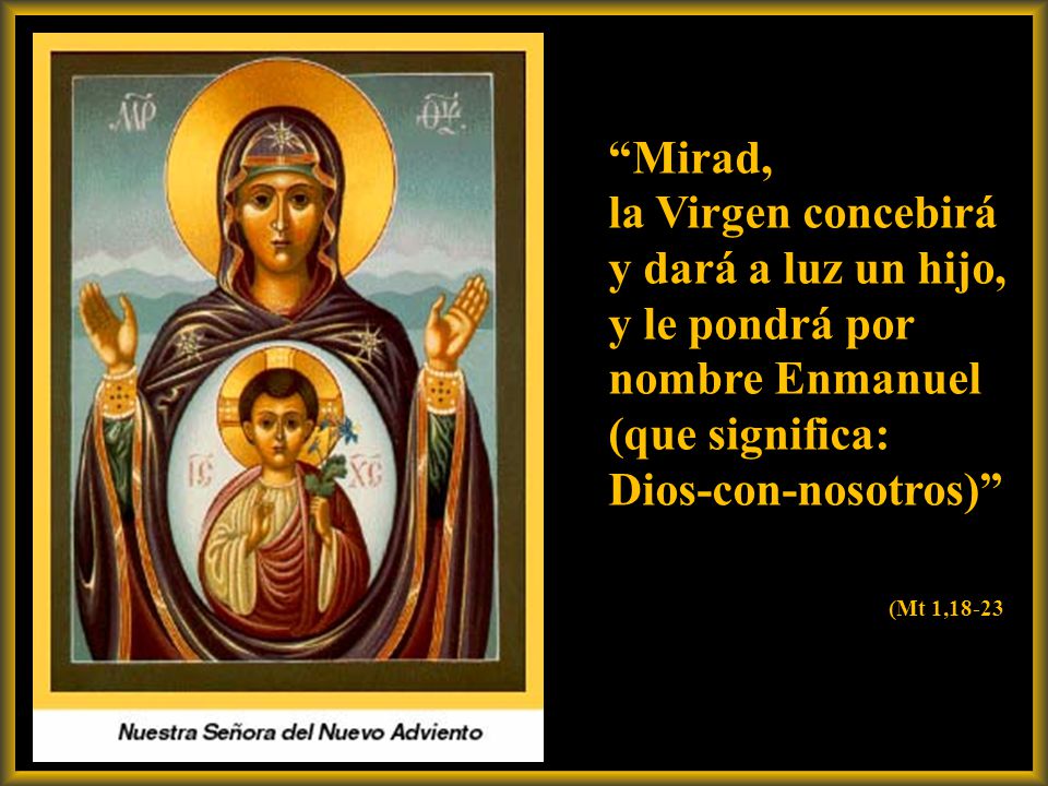 Mirad, la Virgen concebirá y dará a luz un hijo, y le pondrá por nombre Enmanuel (que significa: Dios-con-nosotros)