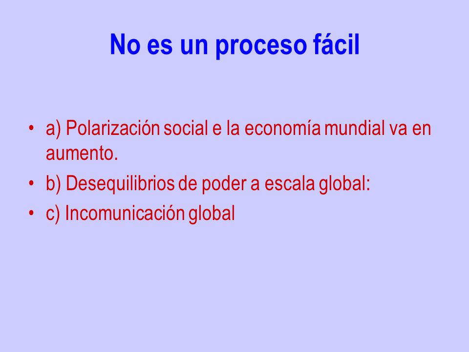 No es un proceso fácil a) Polarización social e la economía mundial va en aumento. b) Desequilibrios de poder a escala global: