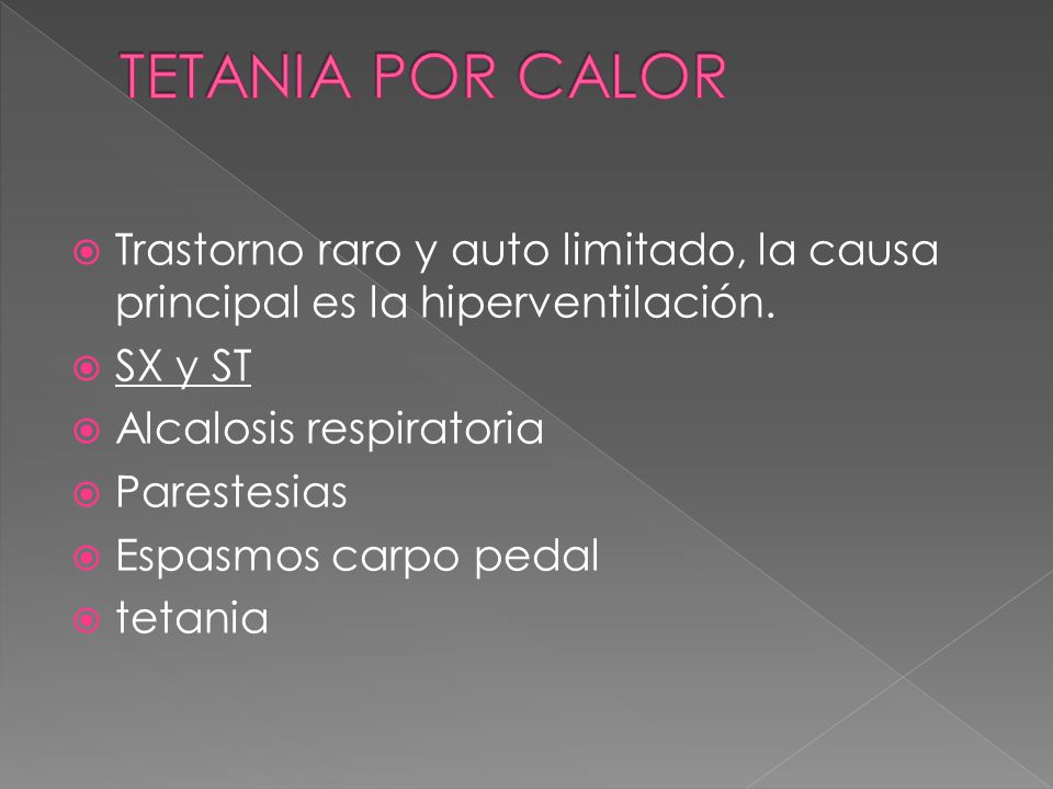 TETANIA POR CALOR Trastorno raro y auto limitado, la causa principal es la hiperventilación. SX y ST.