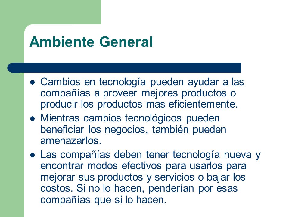 Ambiente General Cambios en tecnología pueden ayudar a las compañías a proveer mejores productos o producir los productos mas eficientemente.