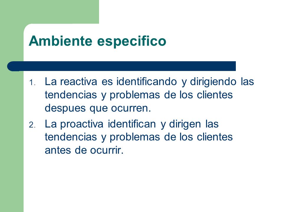 Ambiente especifico La reactiva es identificando y dirigiendo las tendencias y problemas de los clientes despues que ocurren.