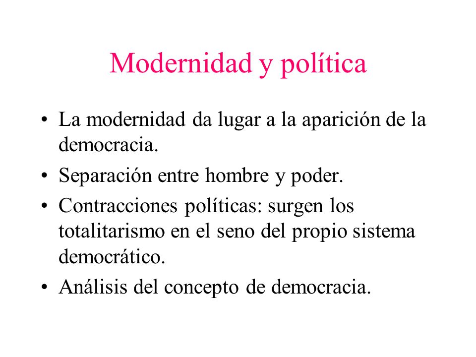 Modernidad y política La modernidad da lugar a la aparición de la democracia. Separación entre hombre y poder.