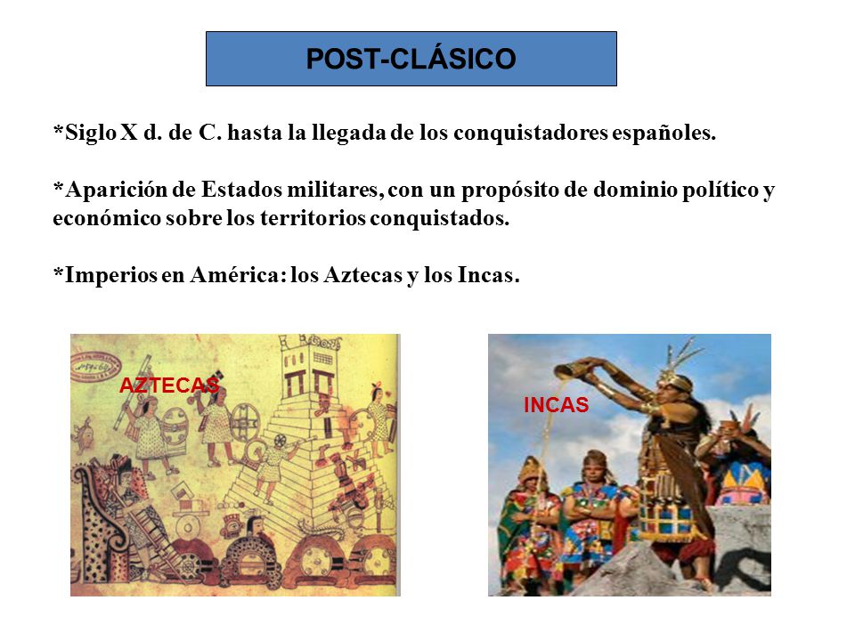 POST-CLÁSICO *Siglo X d. de C. hasta la llegada de los conquistadores españoles.