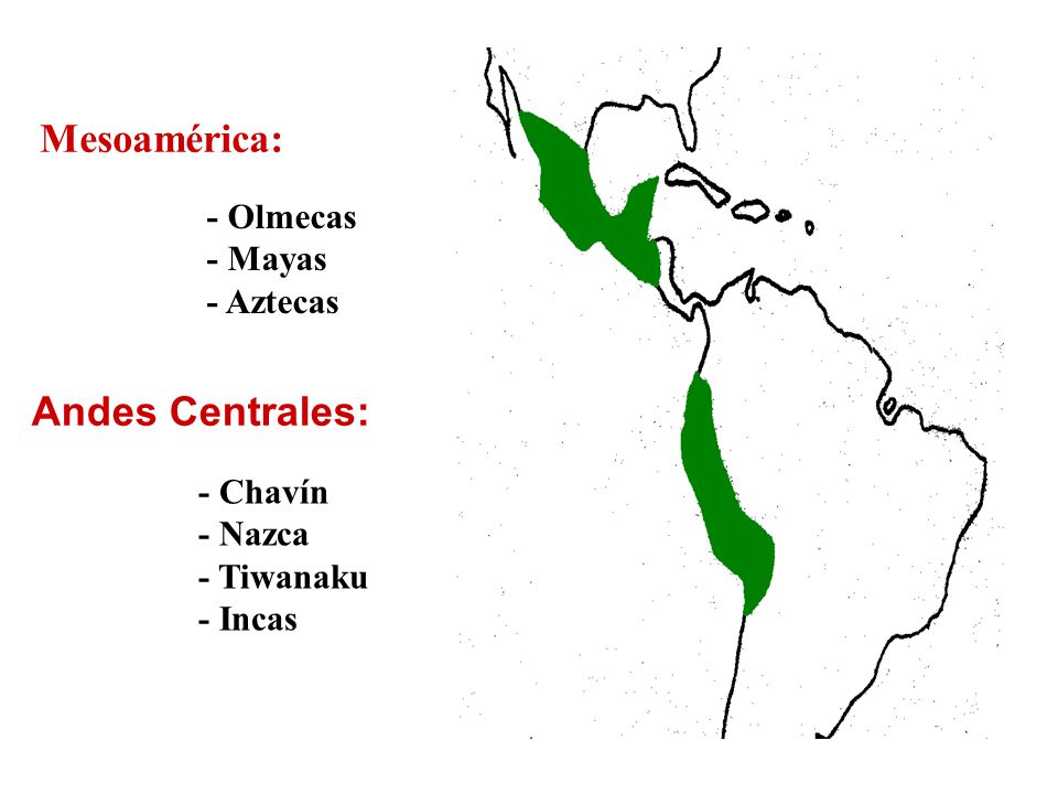 Mesoamérica: Andes Centrales: - Olmecas - Mayas - Aztecas - Chavín