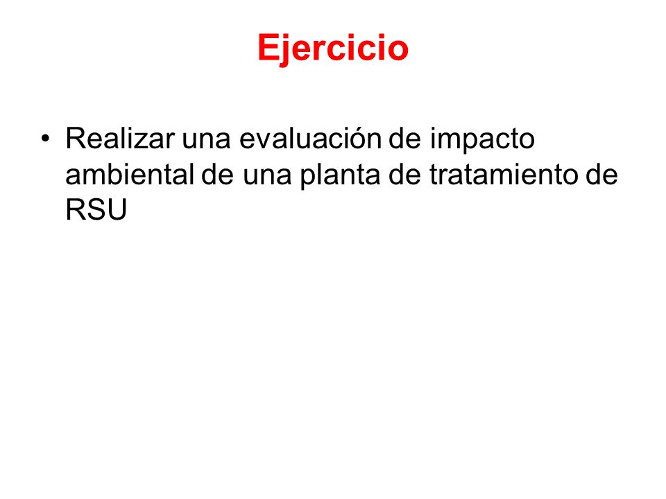 Ejercicio Realizar una evaluación de impacto ambiental de una planta de tratamiento de RSU