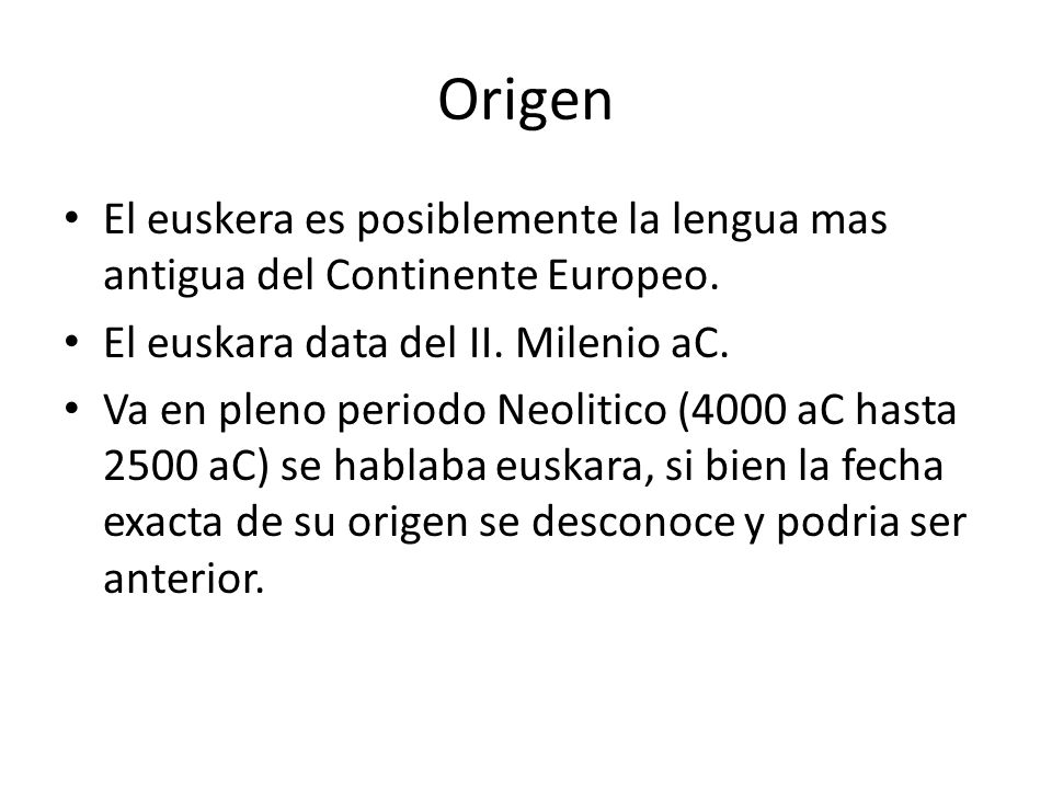Origen El euskera es posiblemente la lengua mas antigua del Continente Europeo. El euskara data del II. Milenio aC.
