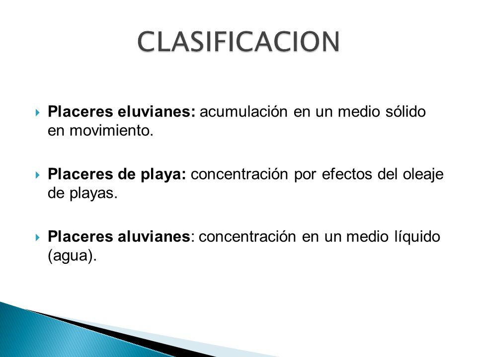 CLASIFICACION Placeres eluvianes: acumulación en un medio sólido en movimiento. Placeres de playa: concentración por efectos del oleaje de playas.