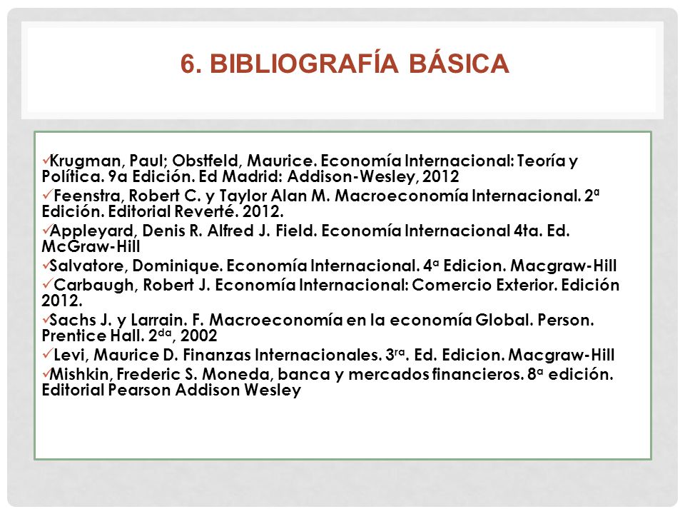 6. BIBLIOGRAFÍA BÁSICA Krugman, Paul; Obstfeld, Maurice. Economía Internacional: Teoría y Política. 9a Edición. Ed Madrid: Addison-Wesley,