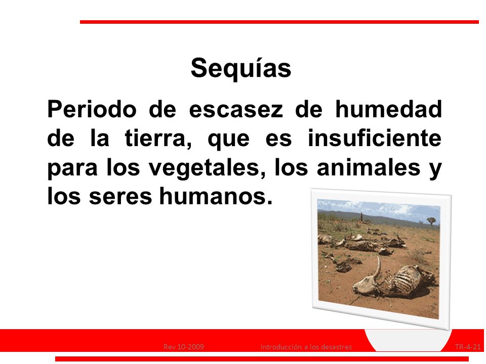 Sequías Periodo de escasez de humedad de la tierra, que es insuficiente para los vegetales, los animales y los seres humanos.
