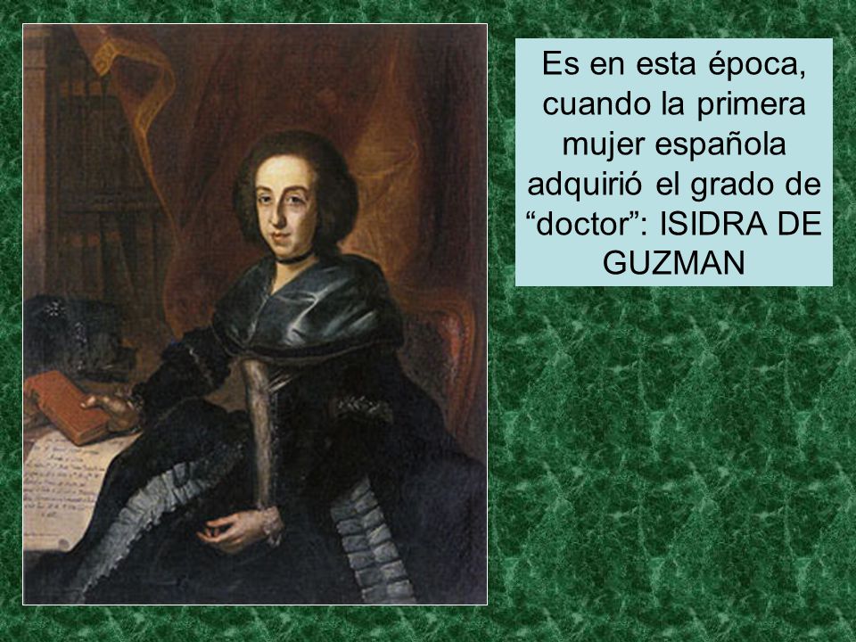 Es en esta época, cuando la primera mujer española adquirió el grado de doctor : ISIDRA DE GUZMAN