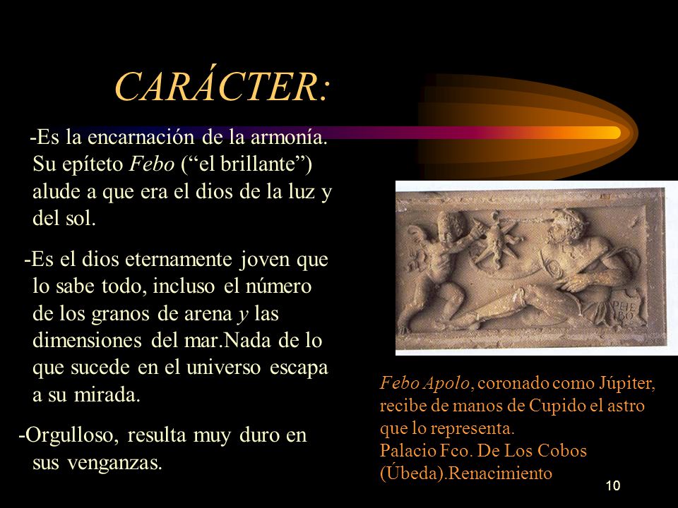 CARÁCTER: -Es la encarnación de la armonía. Su epíteto Febo ( el brillante ) alude a que era el dios de la luz y del sol.