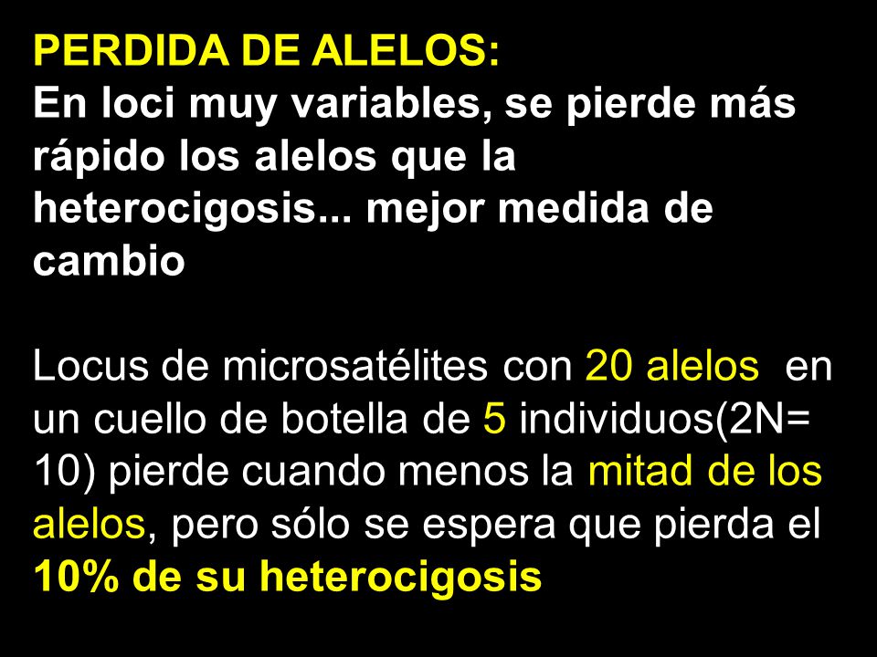 PERDIDA DE ALELOS: En loci muy variables, se pierde más rápido los alelos que la heterocigosis... mejor medida de cambio.