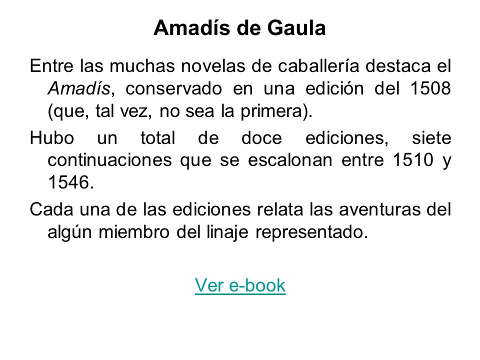 Amadís de Gaula Entre las muchas novelas de caballería destaca el Amadís, conservado en una edición del 1508 (que, tal vez, no sea la primera).