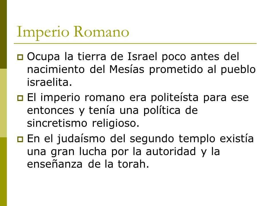 Imperio Romano Ocupa la tierra de Israel poco antes del nacimiento del Mesías prometido al pueblo israelita.
