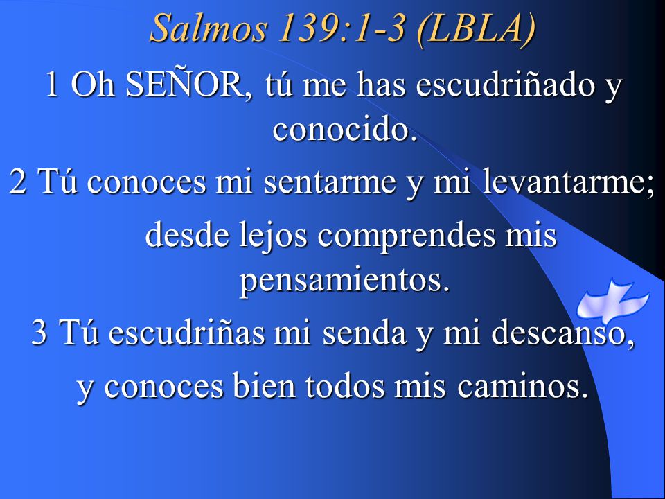 Salmos 139:1-3 (LBLA) 1 Oh SEÑOR, tú me has escudriñado y conocido.