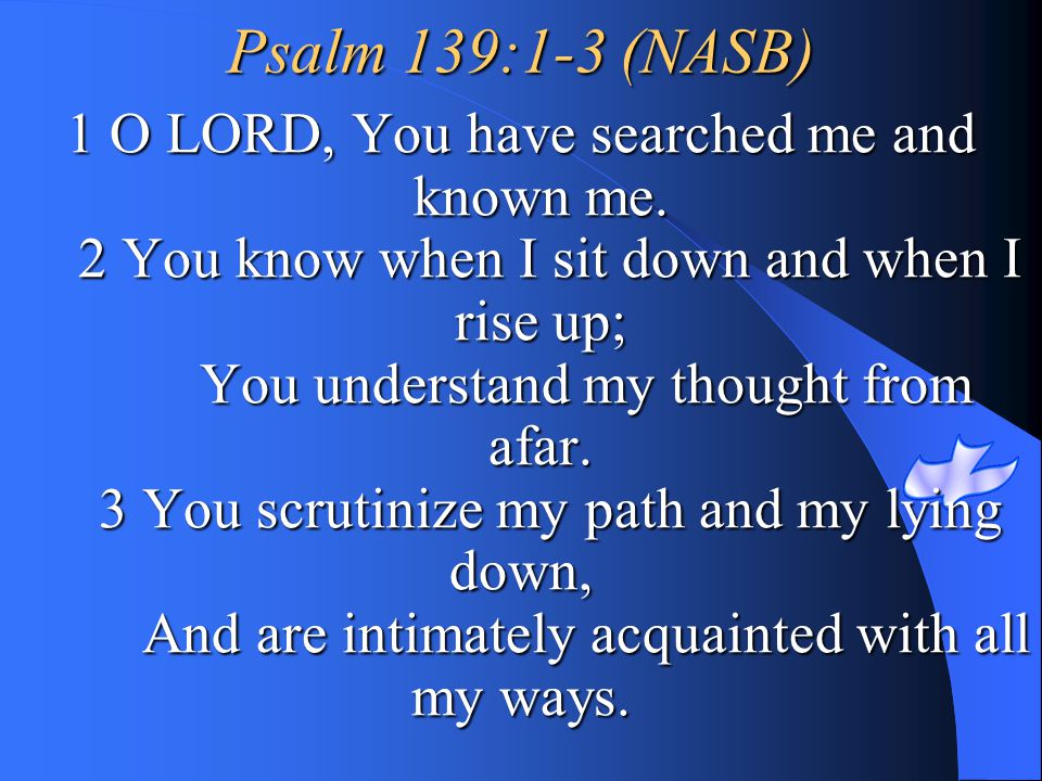 Psalm 139:1-3 (NASB) 1 O LORD, You have searched me and known me.