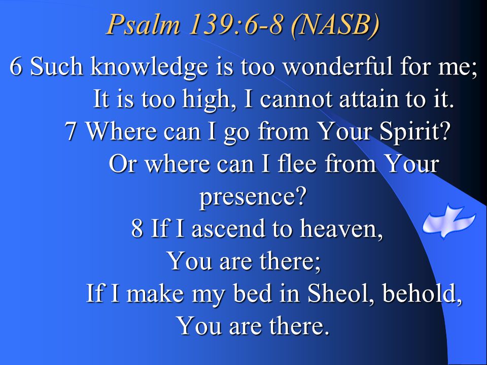 Psalm 139:6-8 (NASB) 6 Such knowledge is too wonderful for me;