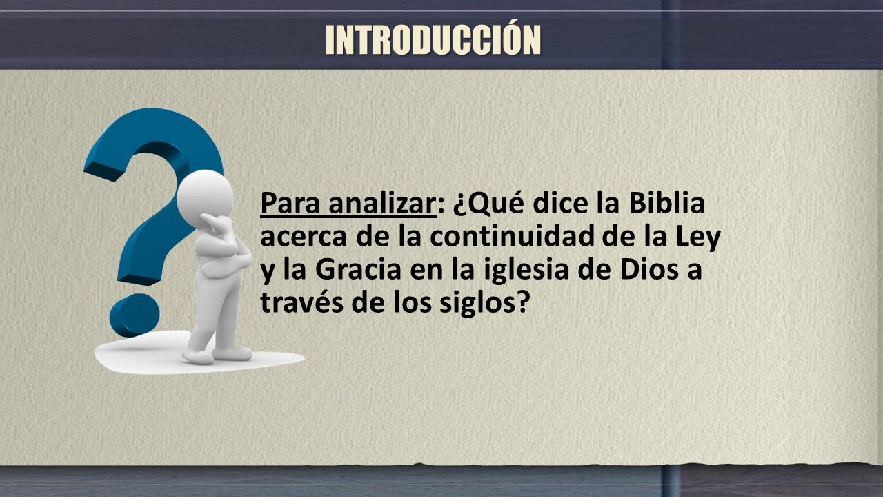 INTRODUCCIÓN Para analizar: ¿Qué dice la Biblia acerca de la continuidad de la Ley y la Gracia en la iglesia de Dios a través de los siglos