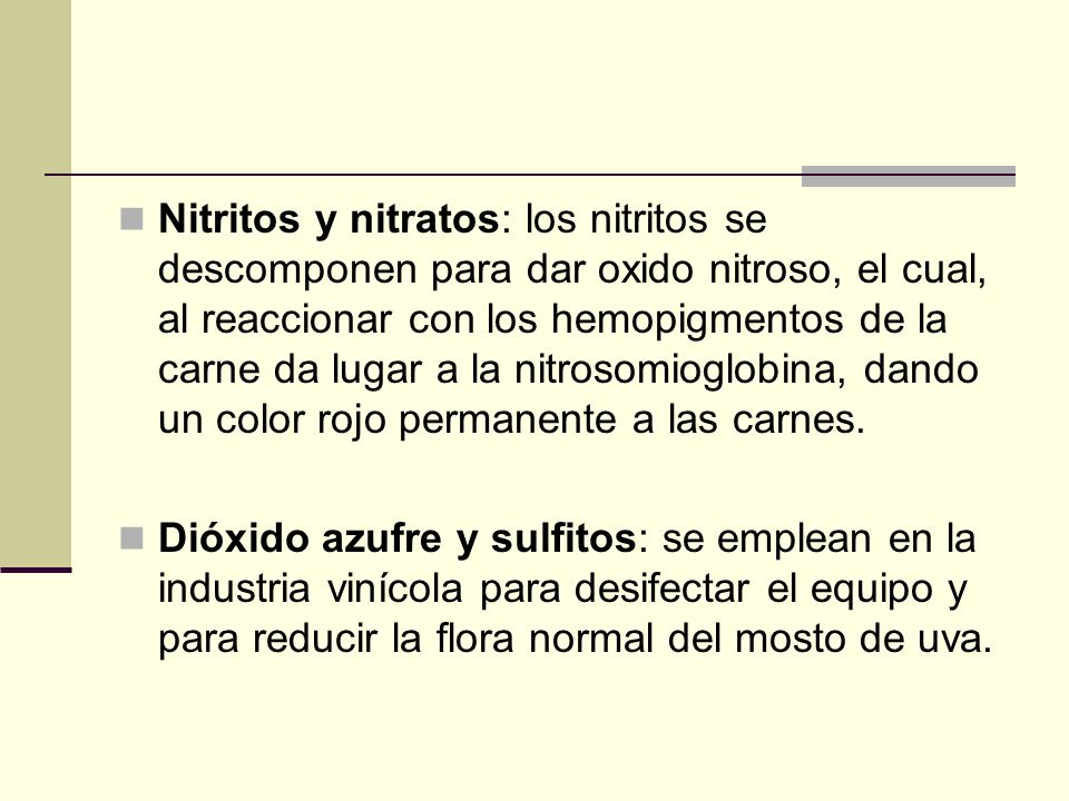 Nitritos y nitratos: los nitritos se descomponen para dar oxido nitroso, el cual, al reaccionar con los hemopigmentos de la carne da lugar a la nitrosomioglobina, dando un color rojo permanente a las carnes.