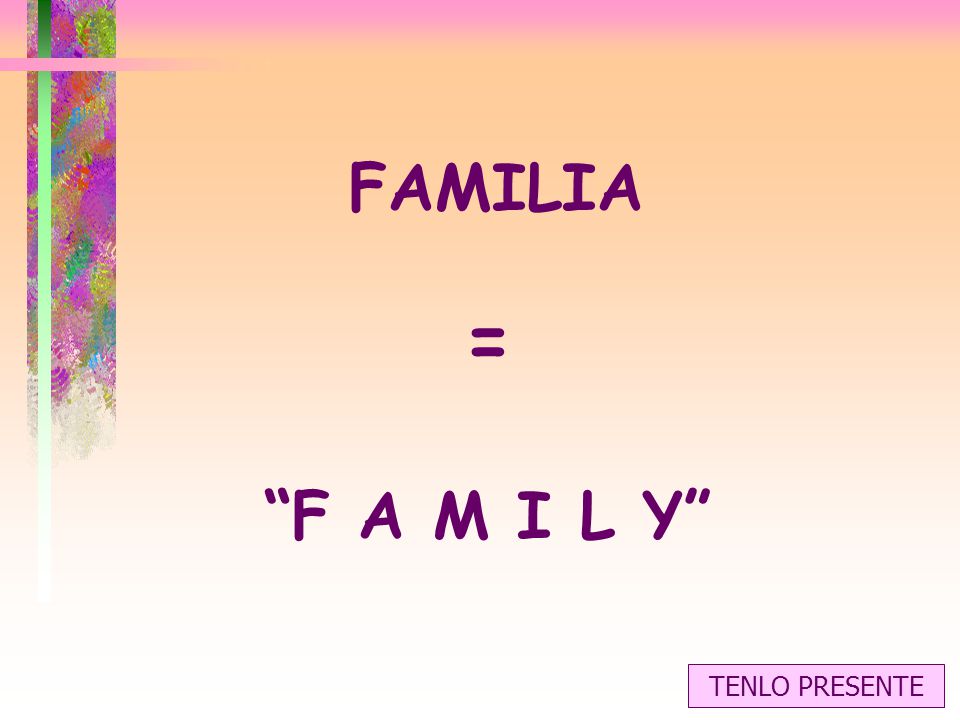 FAMILIA = F A M I L Y TENLO PRESENTE