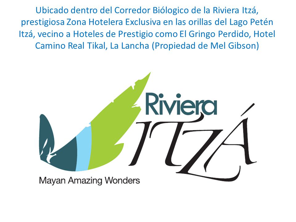 Ubicado dentro del Corredor Biólogico de la Riviera Itzá, prestigiosa Zona Hotelera Exclusiva en las orillas del Lago Petén Itzá, vecino a Hoteles de Prestigio como El Gringo Perdido, Hotel Camino Real Tikal, La Lancha (Propiedad de Mel Gibson)