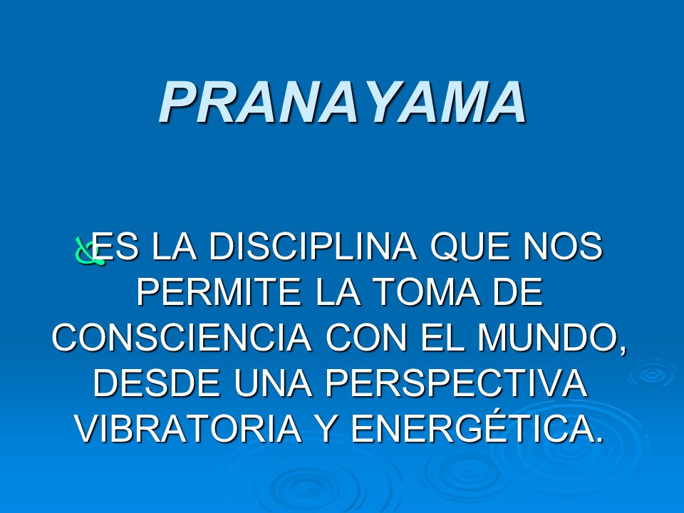 PRANAYAMA ES LA DISCIPLINA QUE NOS PERMITE LA TOMA DE CONSCIENCIA CON EL MUNDO, DESDE UNA PERSPECTIVA VIBRATORIA Y ENERGÉTICA.