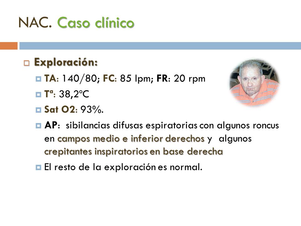 NAC. Caso clínico Exploración: TA: 140/80; FC: 85 lpm; FR: 20 rpm