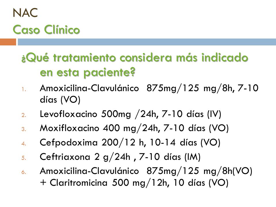 NAC Caso Clínico ¿Qué tratamiento considera más indicado en esta paciente Amoxicilina-Clavulánico 875mg/125 mg/8h, 7-10 días (VO)
