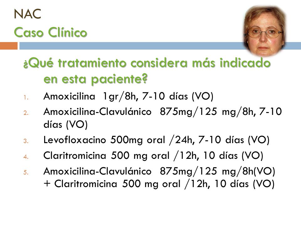 NAC Caso Clínico ¿Qué tratamiento considera más indicado en esta paciente Amoxicilina 1gr/8h, 7-10 días (VO)