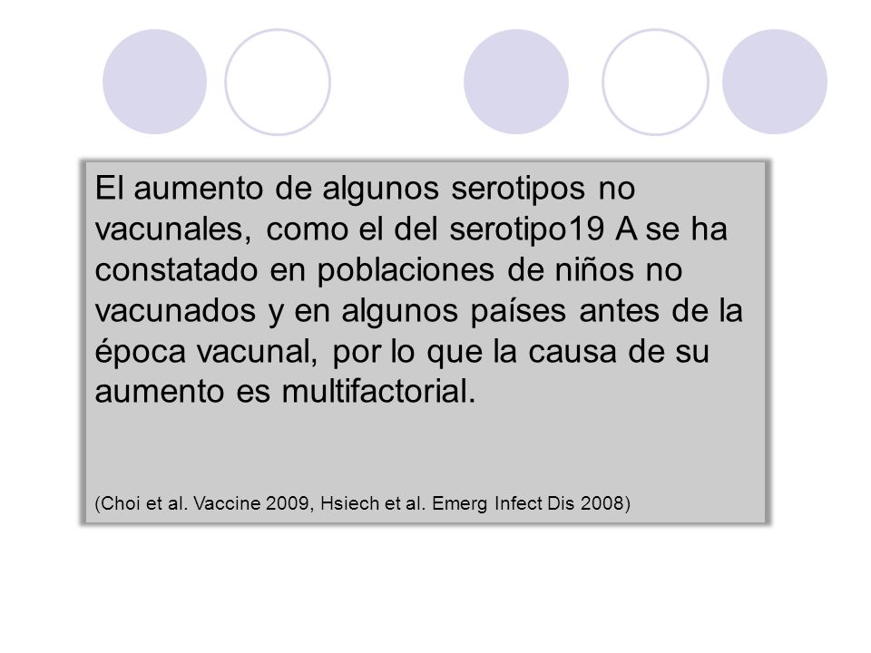 El aumento de algunos serotipos no vacunales, como el del serotipo19 A se ha constatado en poblaciones de niños no vacunados y en algunos países antes de la época vacunal, por lo que la causa de su aumento es multifactorial.