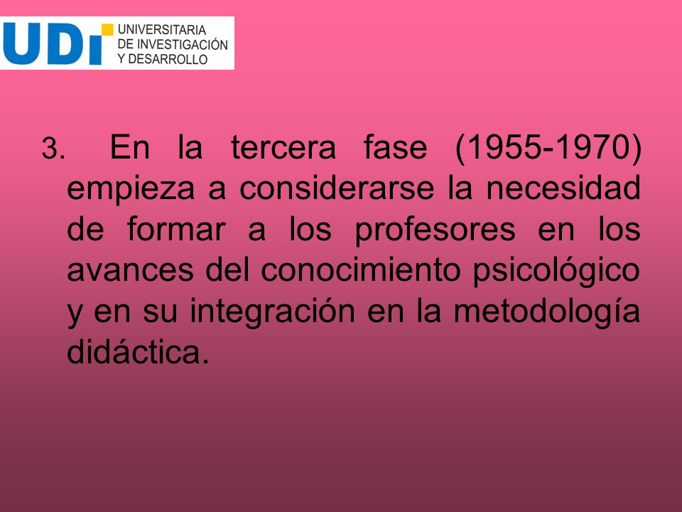 3. En la tercera fase ( ) empieza a considerarse la necesidad de formar a los profesores en los avances del conocimiento psicológico y en su integración en la metodología didáctica.