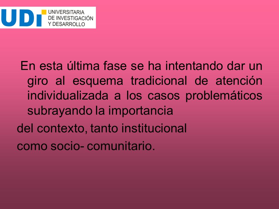 En esta última fase se ha intentando dar un giro al esquema tradicional de atención individualizada a los casos problemáticos subrayando la importancia