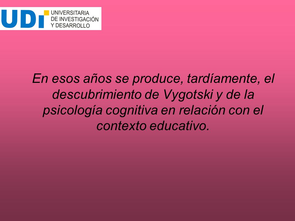 En esos años se produce, tardíamente, el descubrimiento de Vygotski y de la psicología cognitiva en relación con el contexto educativo.
