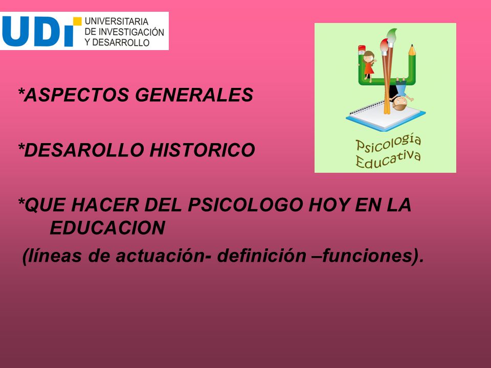 *ASPECTOS GENERALES *DESAROLLO HISTORICO. *QUE HACER DEL PSICOLOGO HOY EN LA EDUCACION.