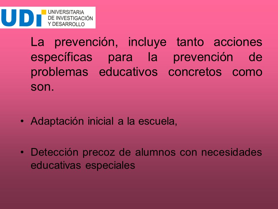 La prevención, incluye tanto acciones específicas para la prevención de problemas educativos concretos como son.